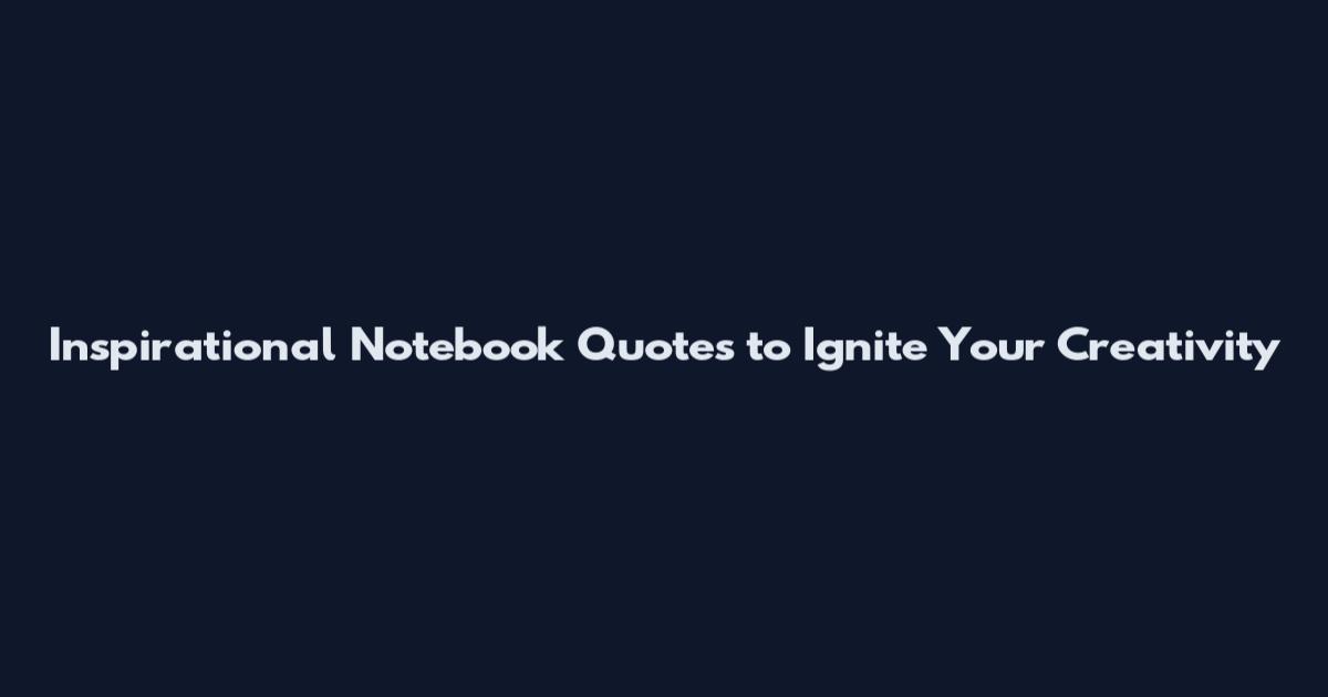 Inspirational Notebook Quotes to Ignite Your Creativity