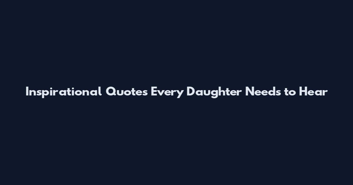 Inspirational Quotes Every Daughter Needs to Hear