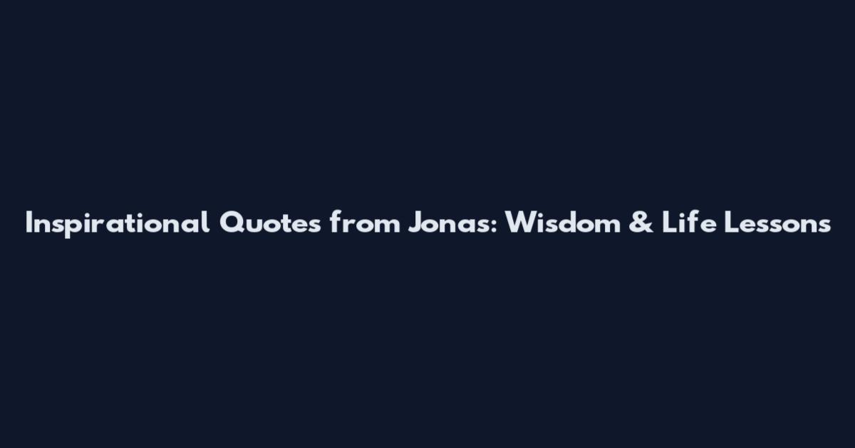 Inspirational Quotes from Jonas: Wisdom & Life Lessons