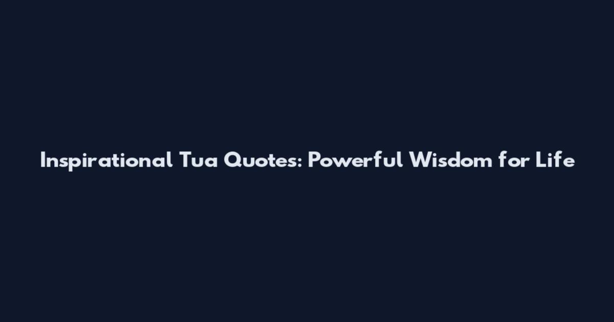 Inspirational Tua Quotes: Powerful Wisdom for Life