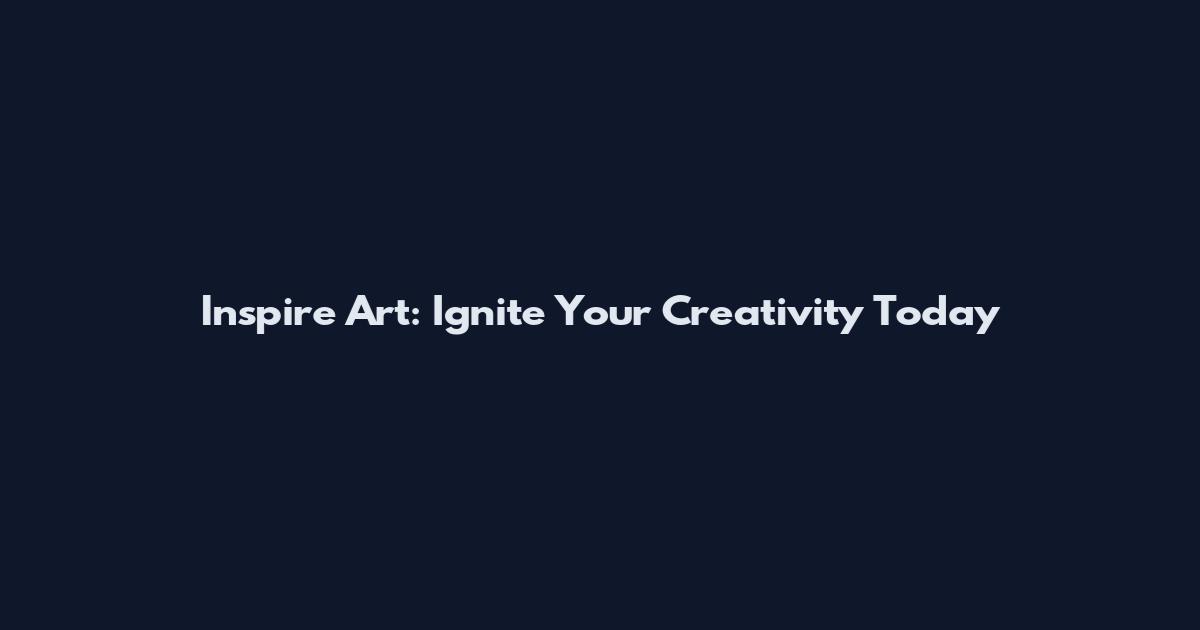 Inspire Art: Ignite Your Creativity Today