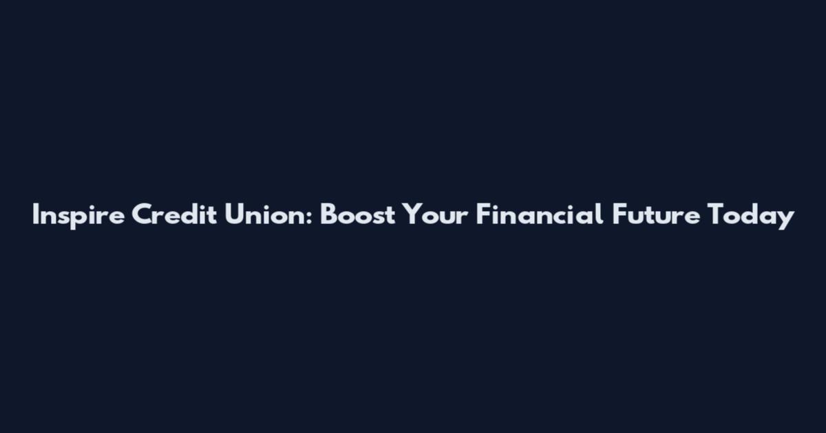 Inspire Credit Union: Boost Your Financial Future Today