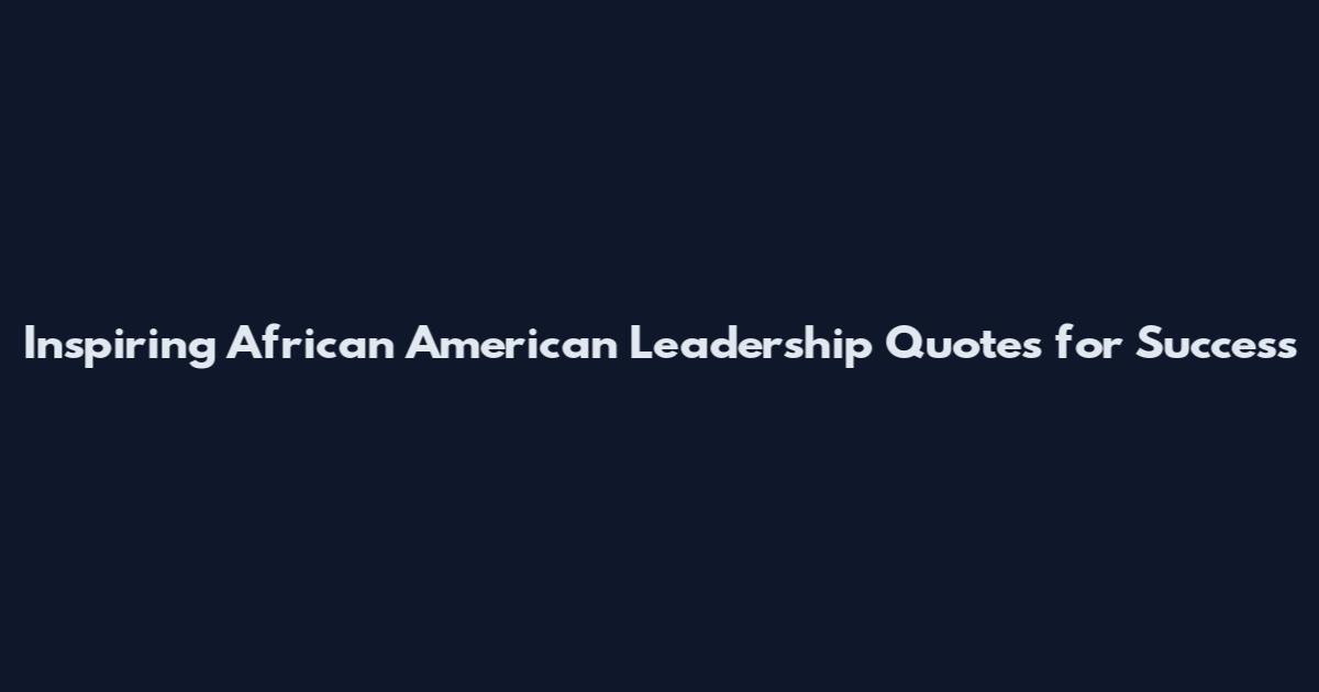 Inspiring African American Leadership Quotes for Success