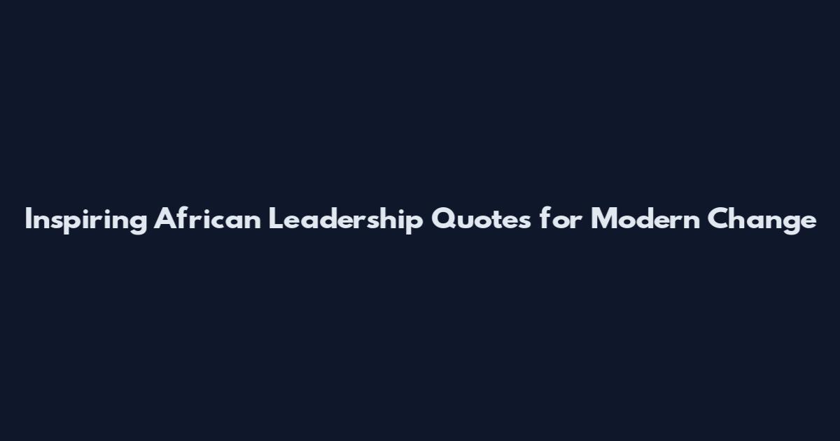 Inspiring African Leadership Quotes for Modern Change