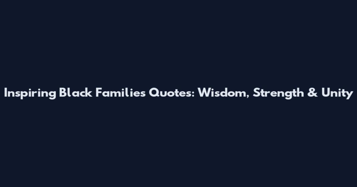 Inspiring Black Families Quotes: Wisdom, Strength & Unity