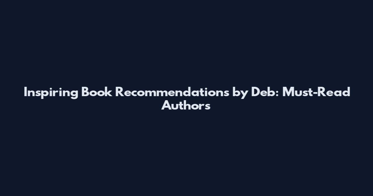 Inspiring Book Recommendations by Deb: Must-Read Authors