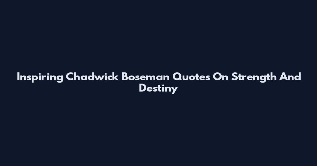 Inspiring Chadwick Boseman Quotes On Strength And Destiny