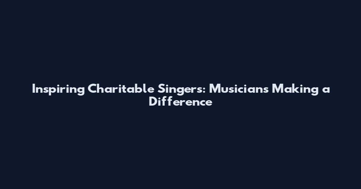 Inspiring Charitable Singers: Musicians Making a Difference
