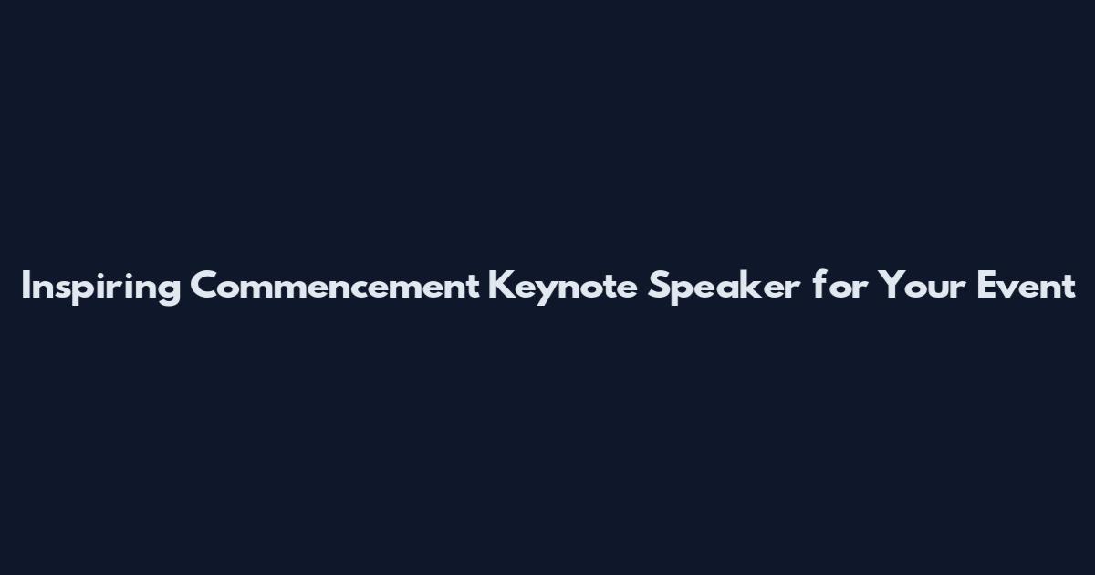 Inspiring Commencement Keynote Speaker for Your Event