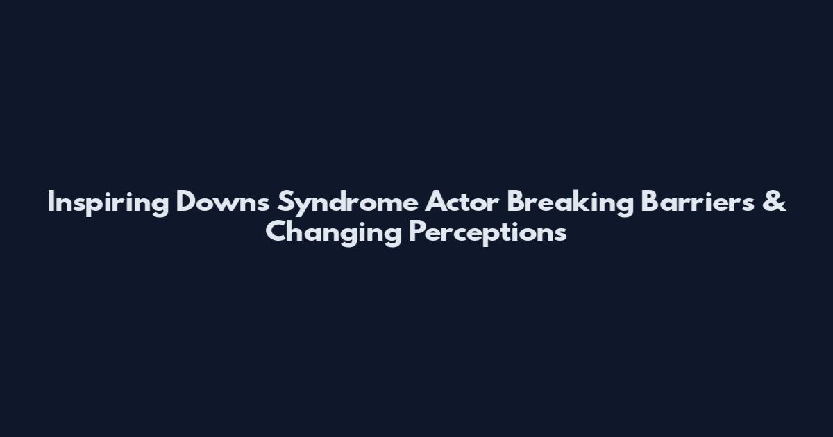Inspiring Down's Syndrome Actor Breaking Barriers & Changing Perceptions