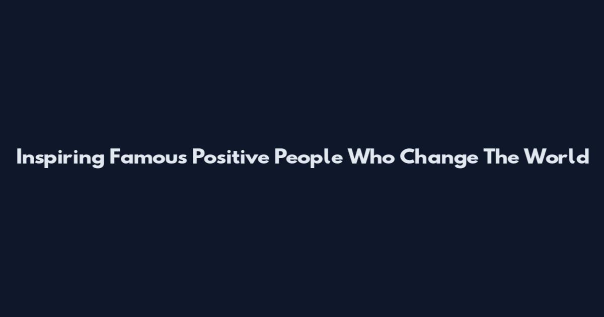 Inspiring Famous Positive People Who Change The World