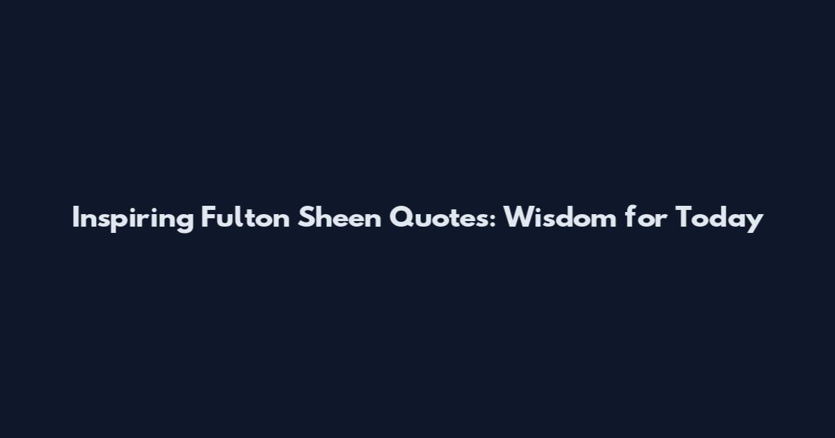 Inspiring Fulton Sheen Quotes: Wisdom for Today