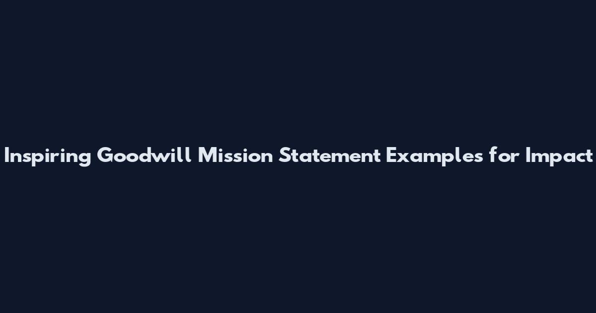 Inspiring Goodwill Mission Statement Examples for Impact