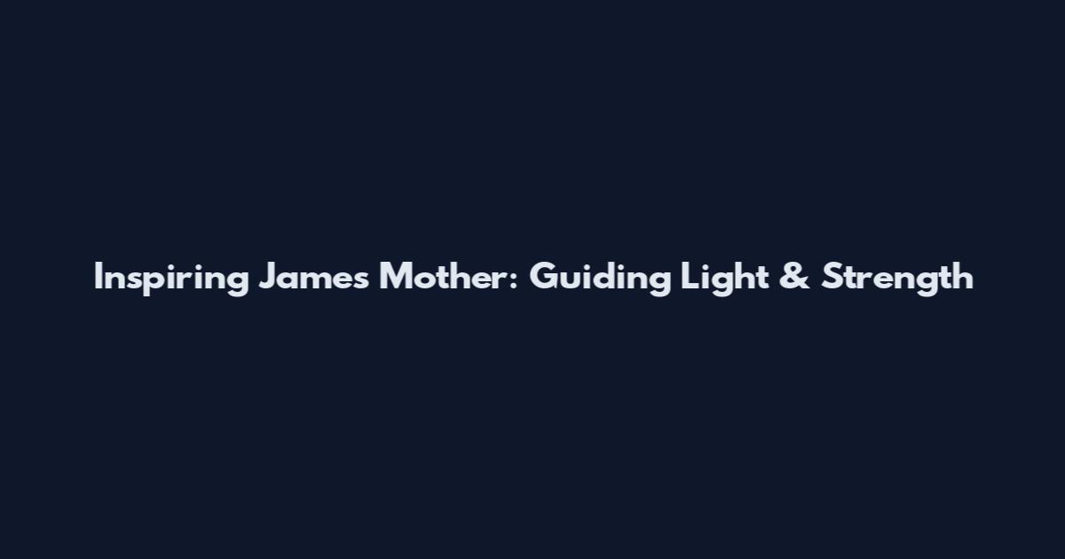 Inspiring James Mother: Guiding Light & Strength