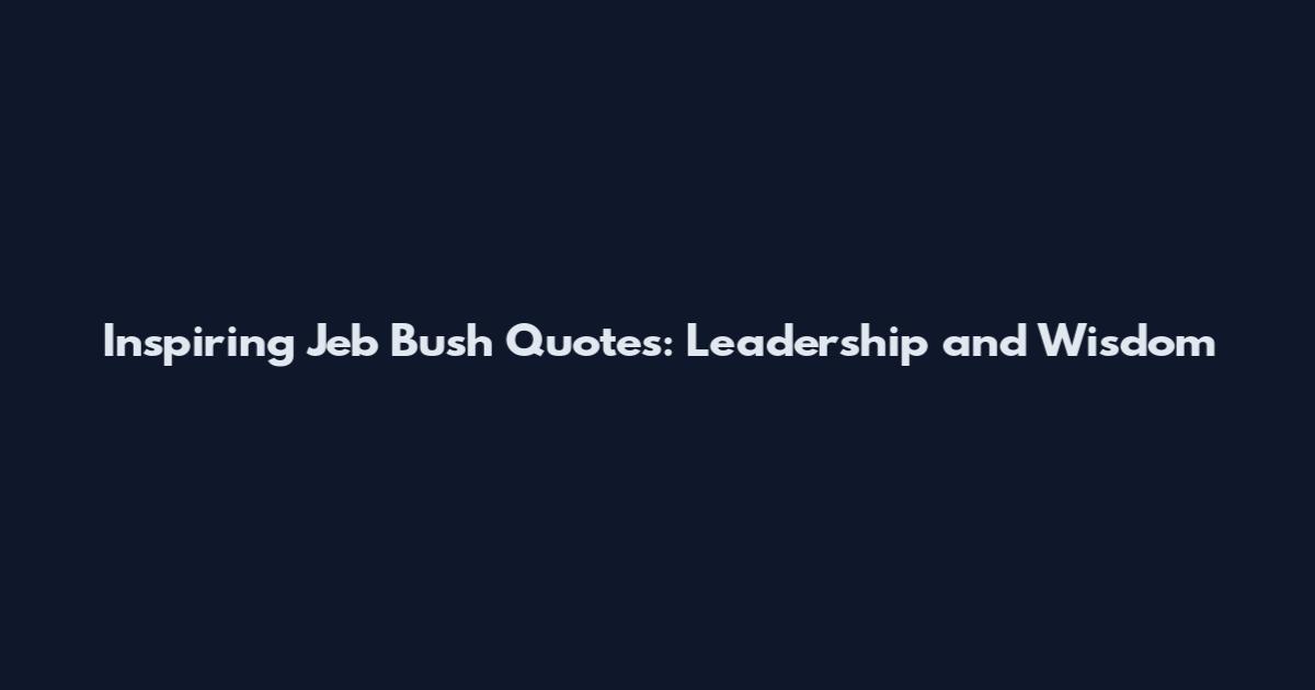 Inspiring Jeb Bush Quotes: Leadership and Wisdom
