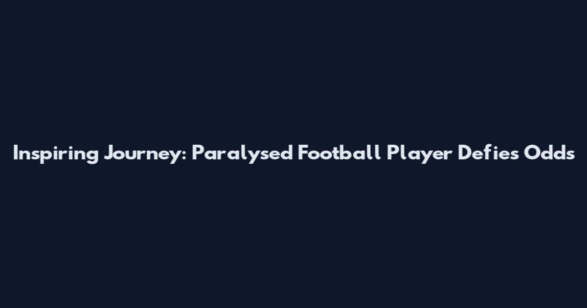 Inspiring Journey: Paralysed Football Player Defies Odds
