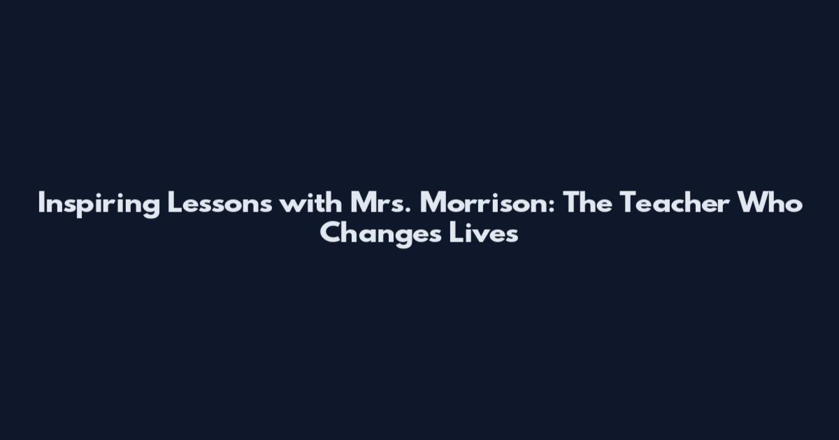 Inspiring Lessons with Mrs. Morrison: The Teacher Who Changes Lives