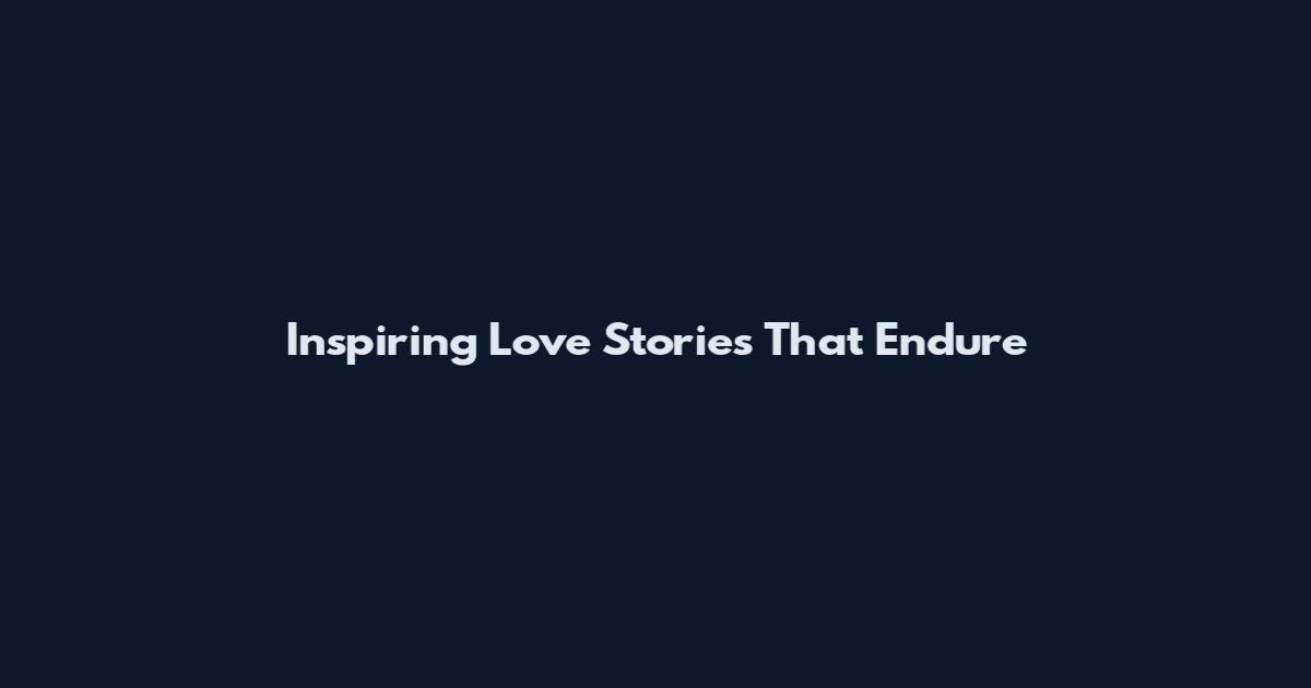 Inspiring Love Stories That Endure