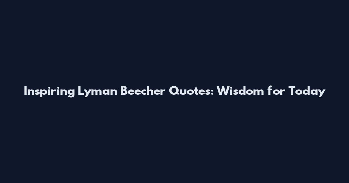 Inspiring Lyman Beecher Quotes: Wisdom for Today