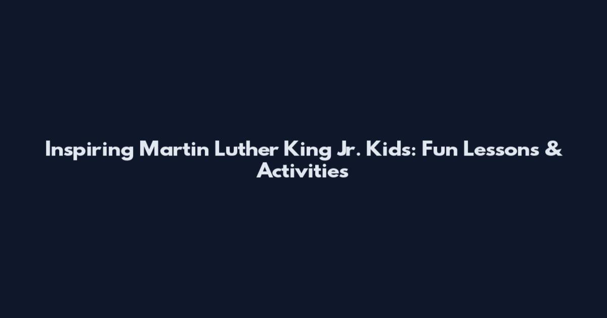 Inspiring Martin Luther King Jr. Kids: Fun Lessons & Activities