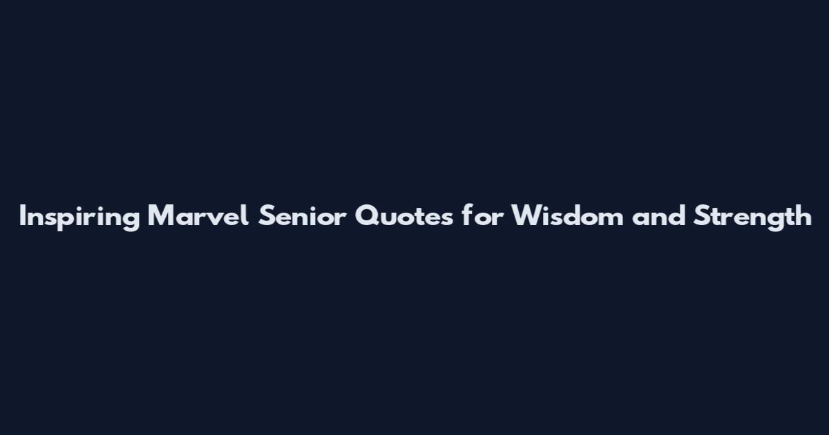 Inspiring Marvel Senior Quotes for Wisdom and Strength