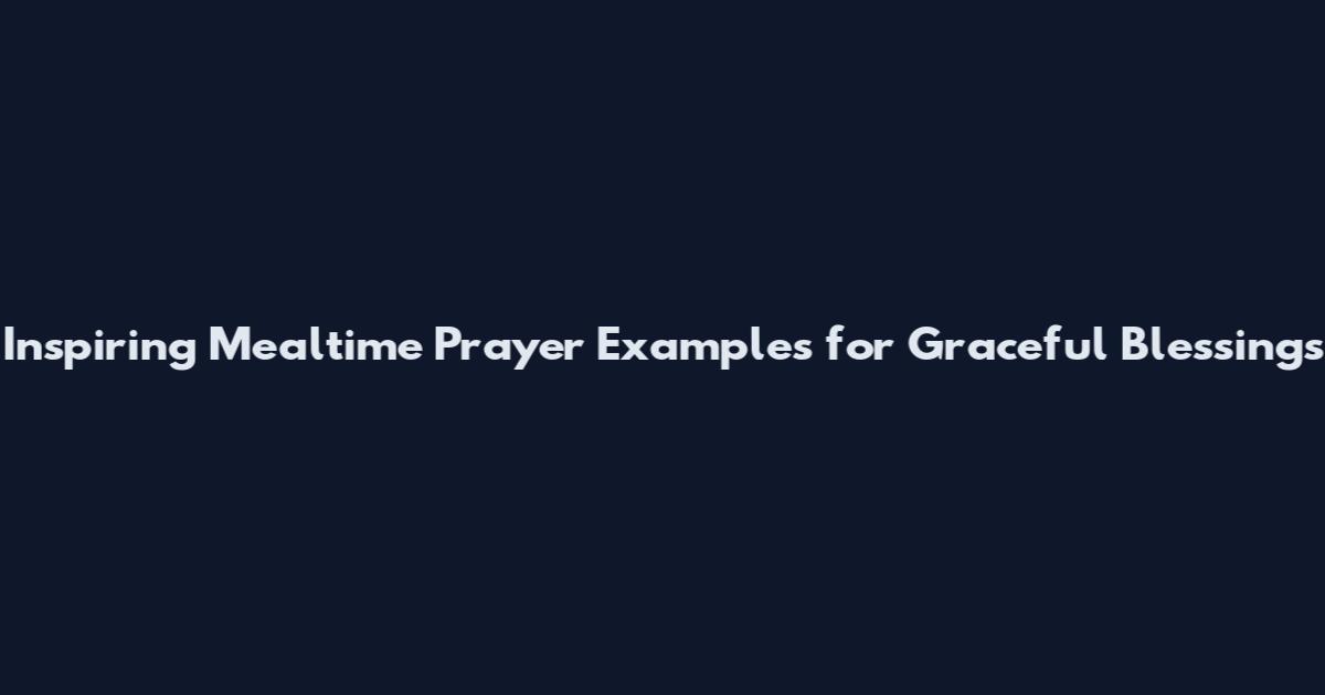 Inspiring Mealtime Prayer Examples for Graceful Blessings