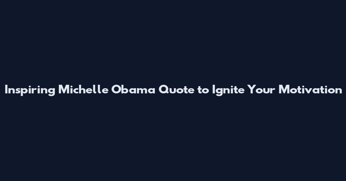 Inspiring Michelle Obama Quote to Ignite Your Motivation