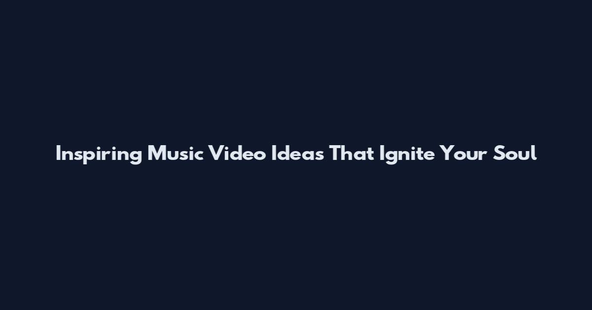 Inspiring Music Video Ideas That Ignite Your Soul