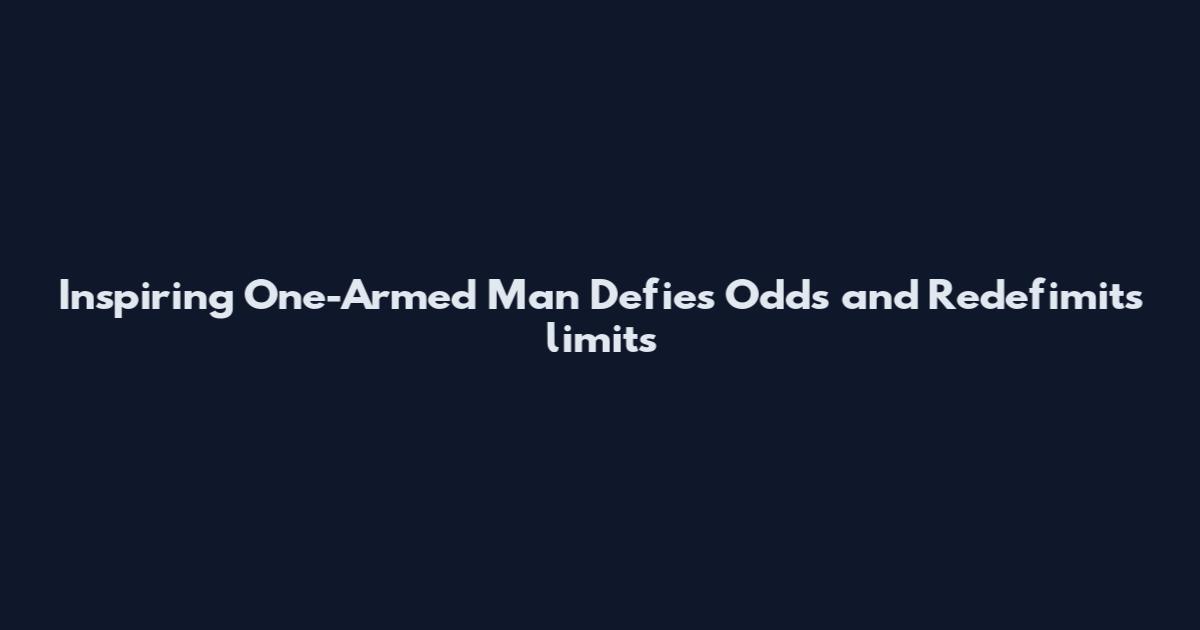 Inspiring One-Armed Man Defies Odds and Redefimits limits
