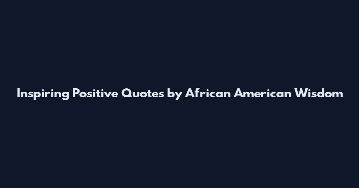 Inspiring Positive Quotes by African American Wisdom