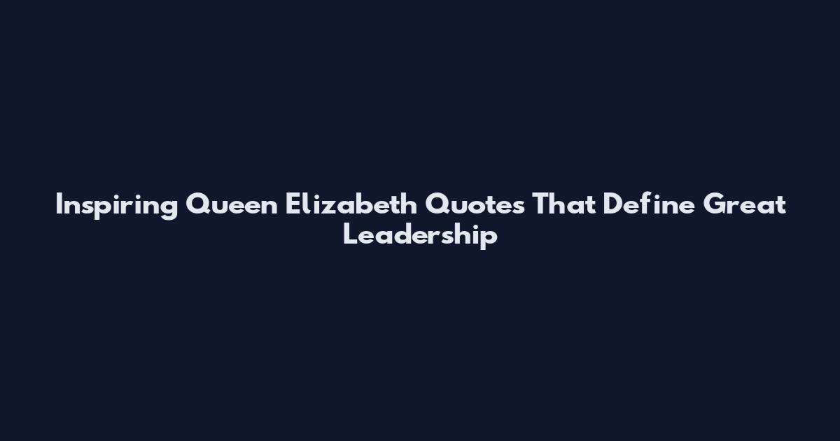 Inspiring Queen Elizabeth Quotes That Define Great Leadership