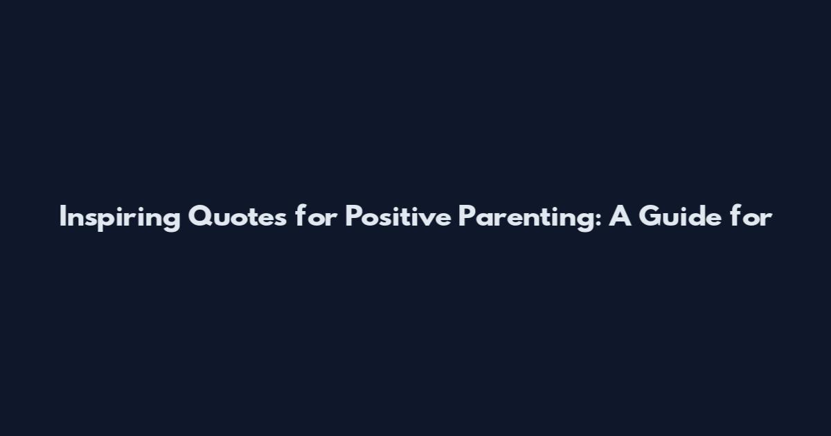 Inspiring Quotes for Positive Parenting: A Guide for