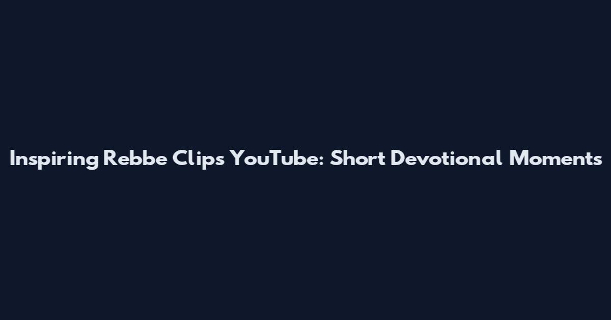 Inspiring Rebbe Clips YouTube: Short Devotional Moments