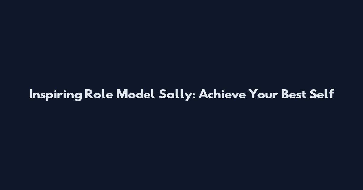 Inspiring Role Model Sally: Achieve Your Best Self