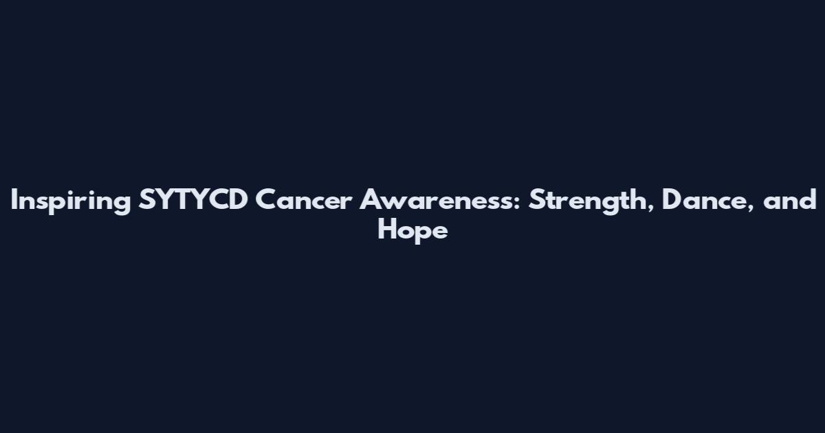 Inspiring SYTYCD Cancer Awareness: Strength, Dance, and Hope