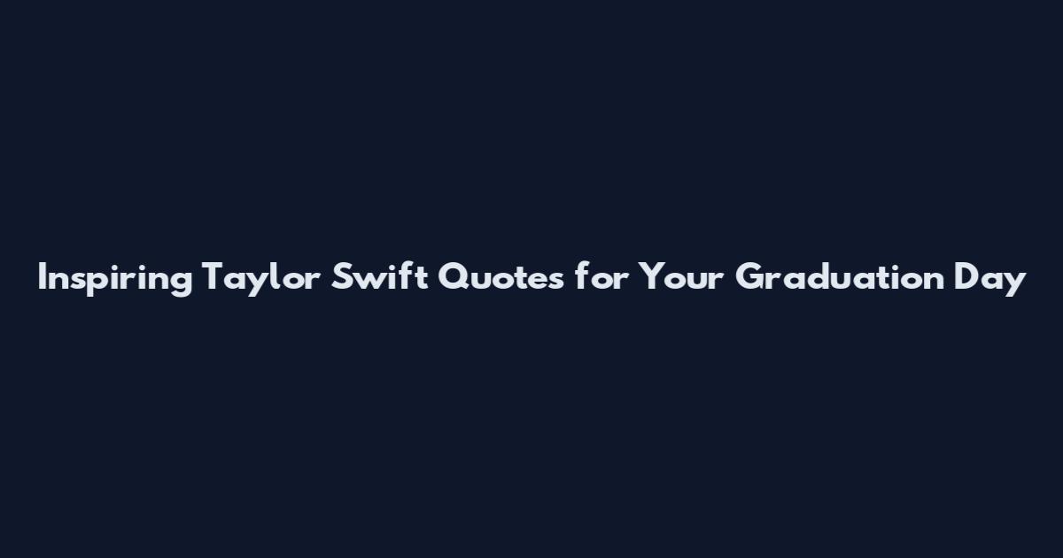 Inspiring Taylor Swift Quotes for Your Graduation Day