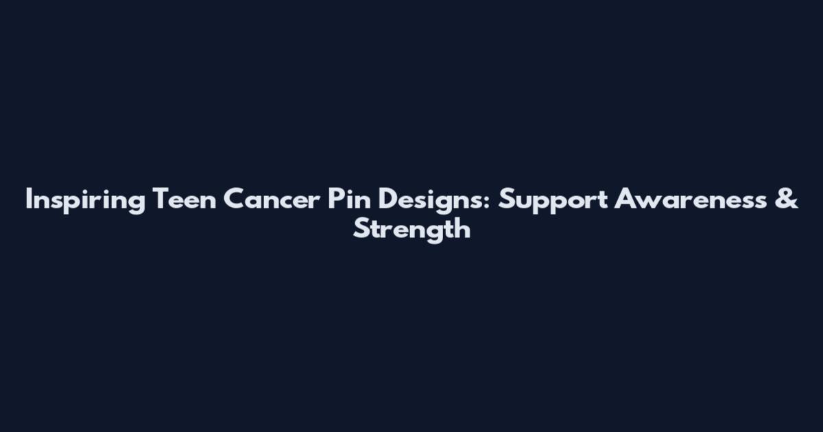 Inspiring Teen Cancer Pin Designs: Support Awareness & Strength