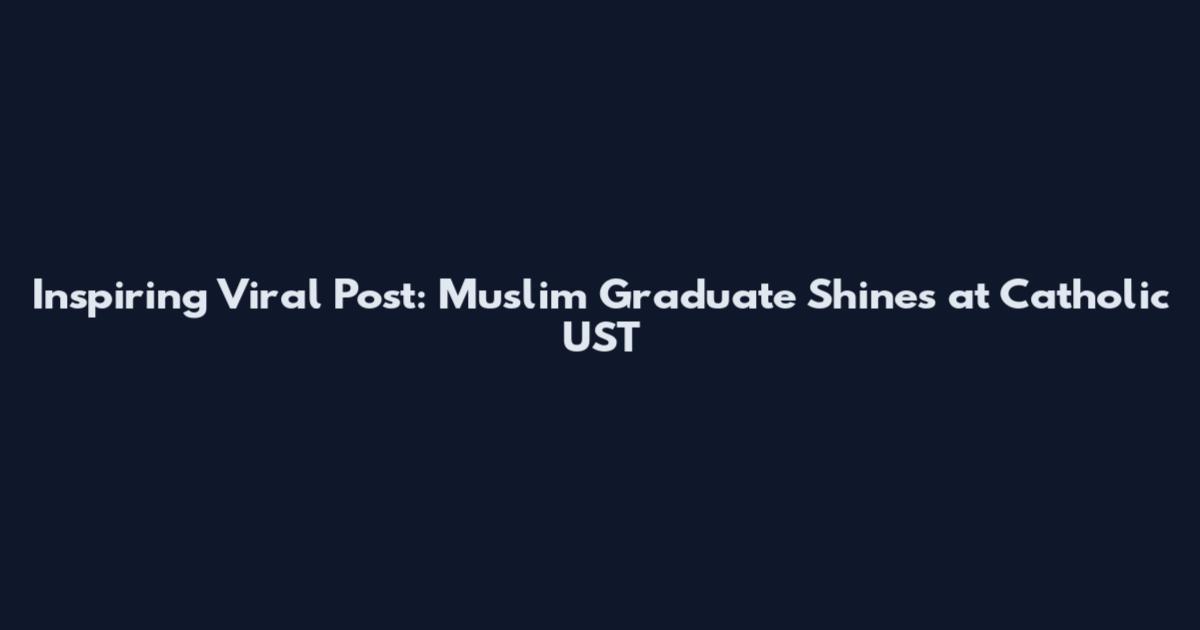Inspiring Viral Post: Muslim Graduate Shines at Catholic UST