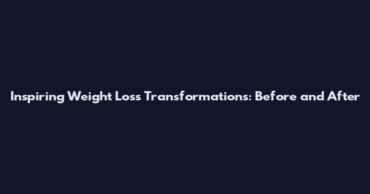 Inspiring Weight Loss Transformations: Before and After