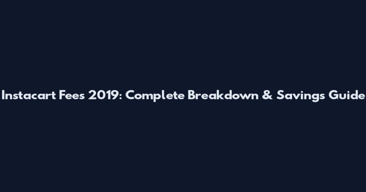 Instacart Fees 2019: Complete Breakdown & Savings Guide