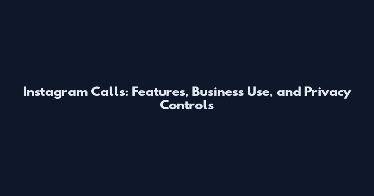 Instagram Calls: Features, Business Use, and Privacy Controls