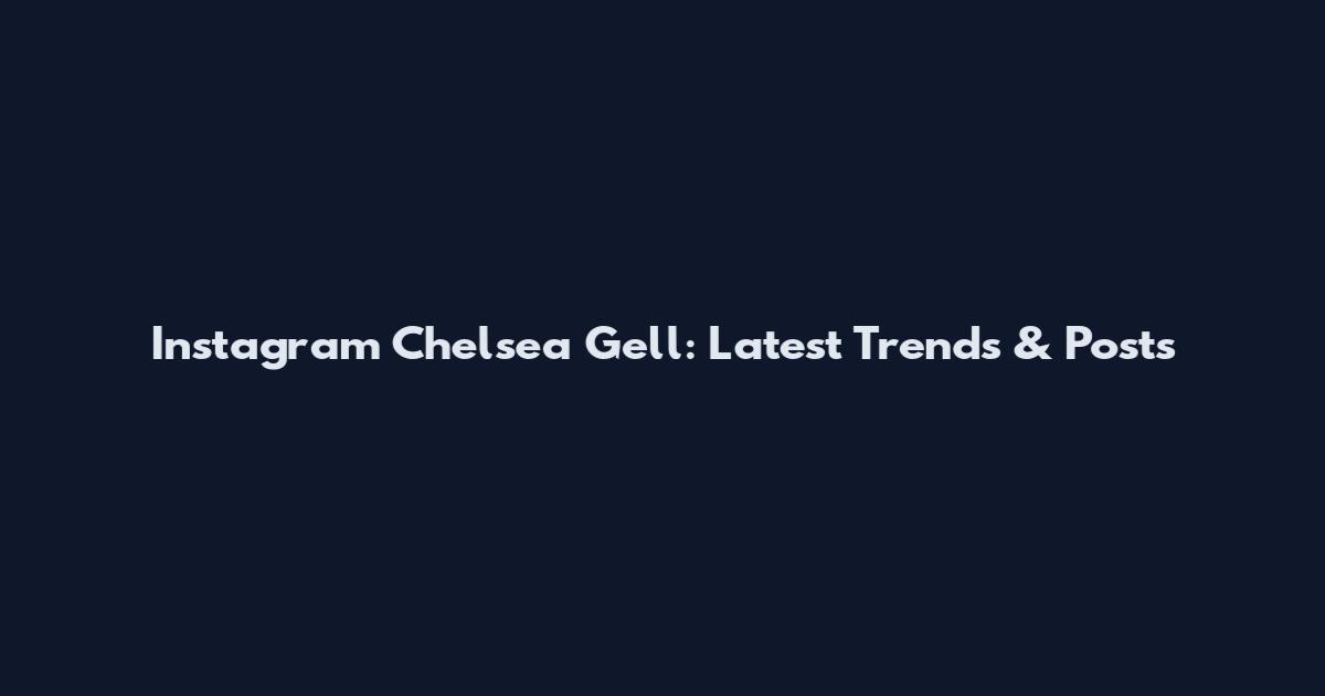 Instagram Chelsea Gell: Latest Trends & Posts