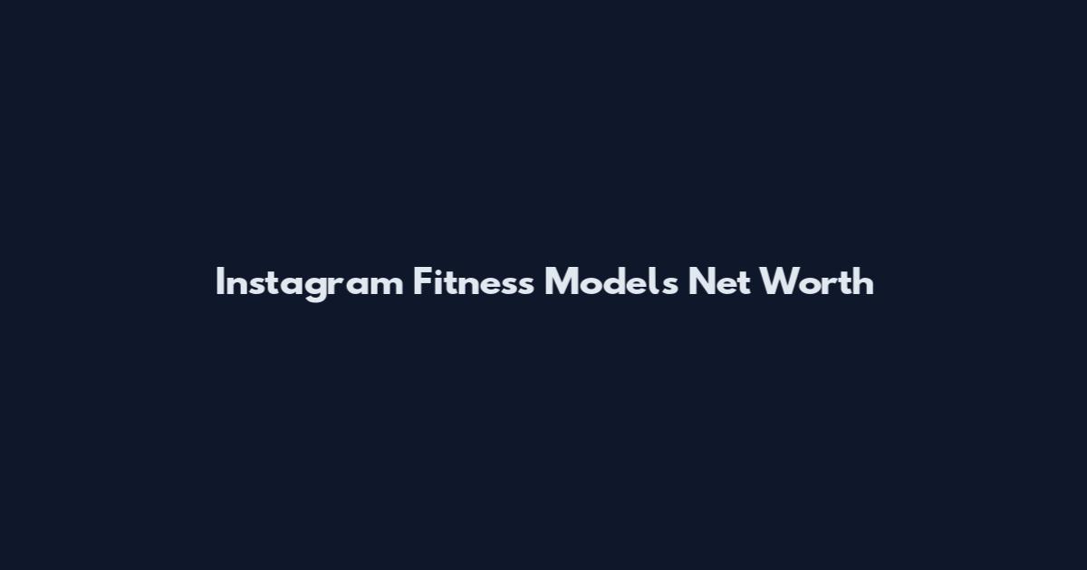 Instagram Fitness Models Net Worth