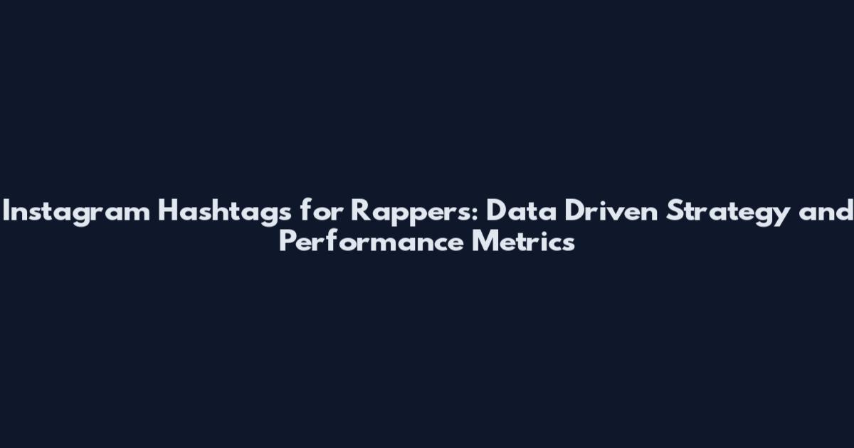 Instagram Hashtags for Rappers: Data Driven Strategy and Performance Metrics
