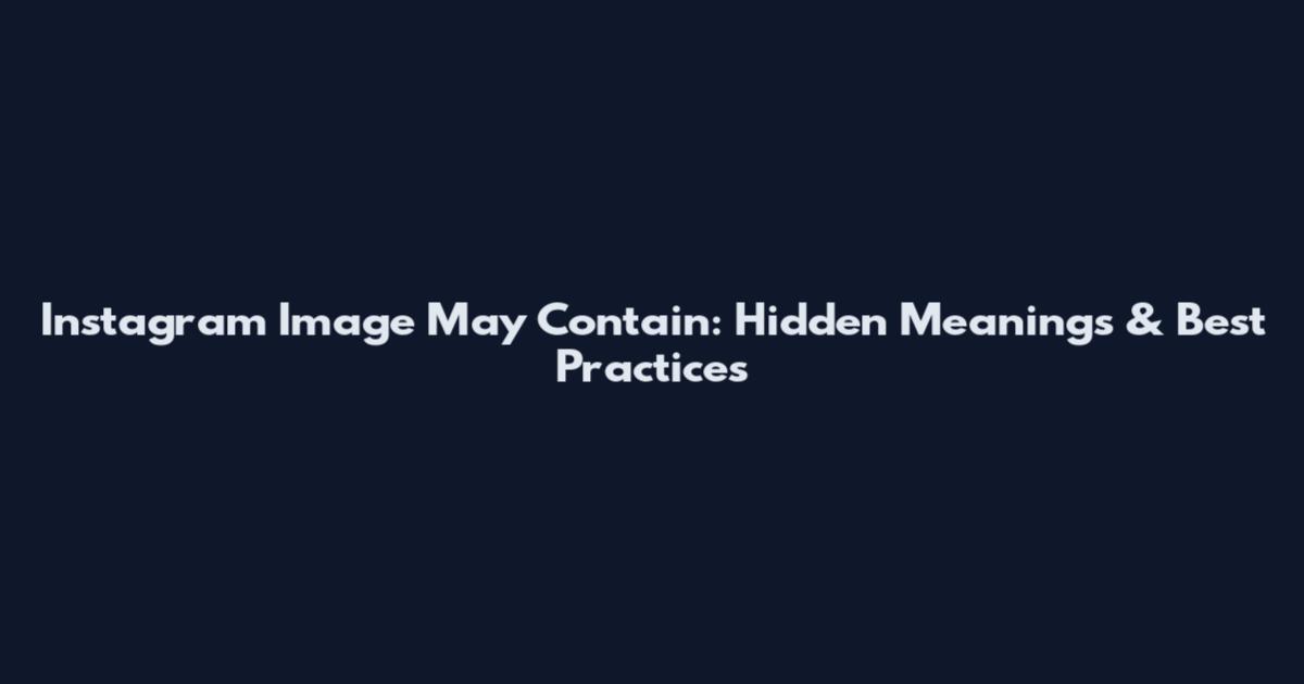 Instagram Image May Contain: Hidden Meanings & Best Practices