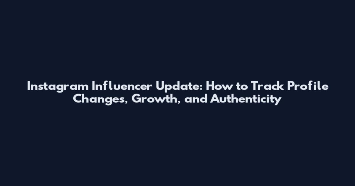 Instagram Influencer Update: How to Track Profile Changes, Growth, and Authenticity