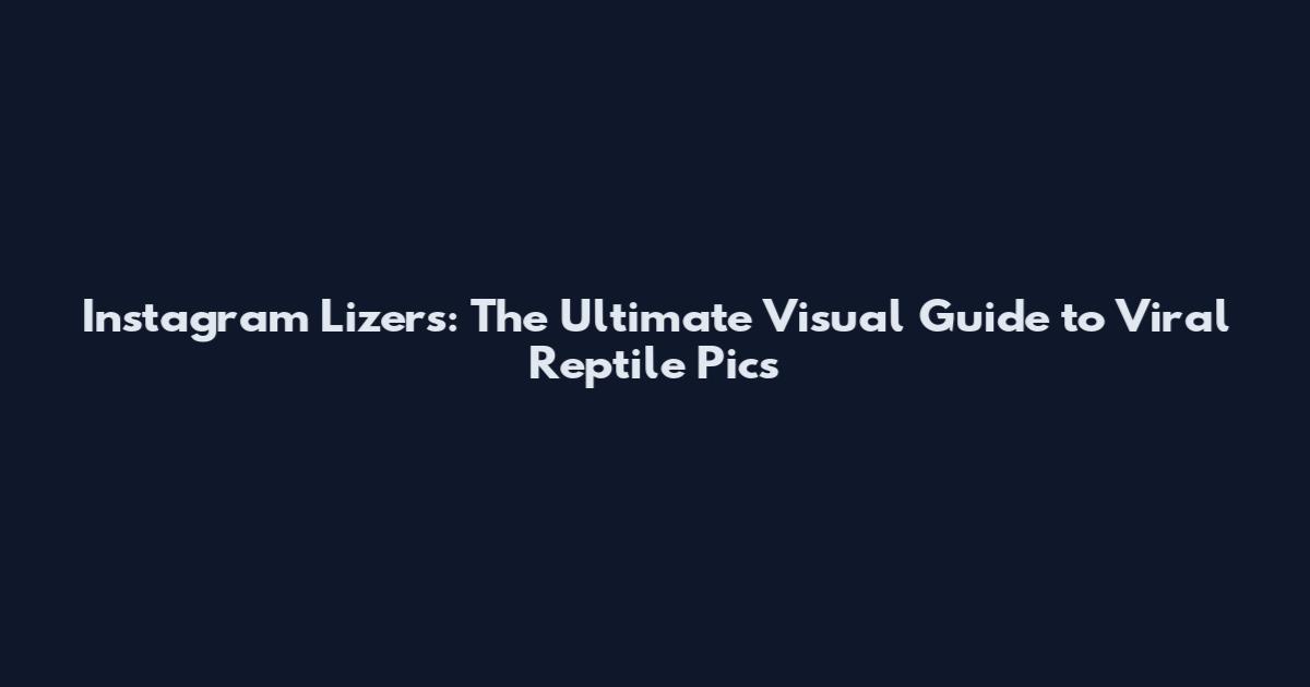 Instagram Lizers: The Ultimate Visual Guide to Viral Reptile Pics