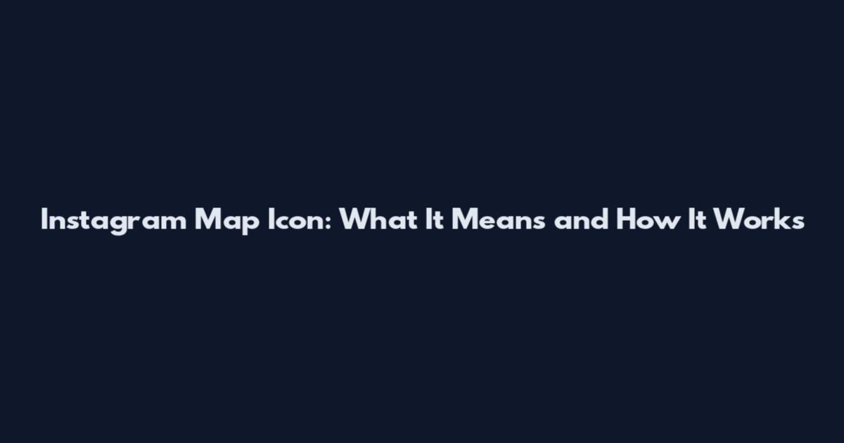 Instagram Map Icon: What It Means and How It Works