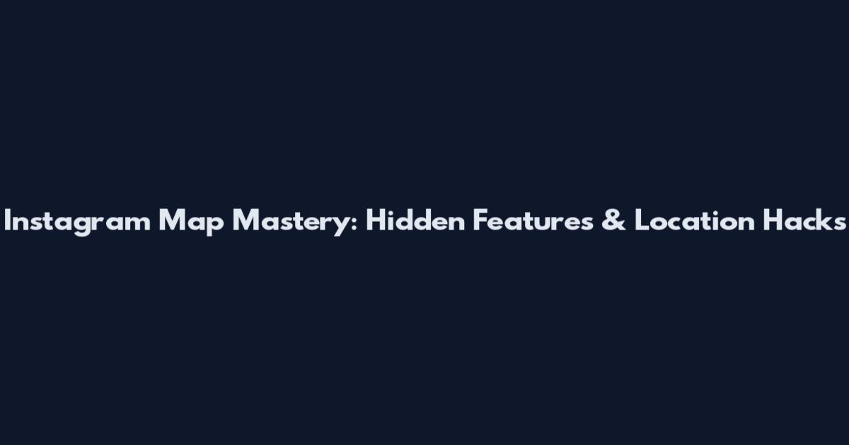 Instagram Map Mastery: Hidden Features & Location Hacks