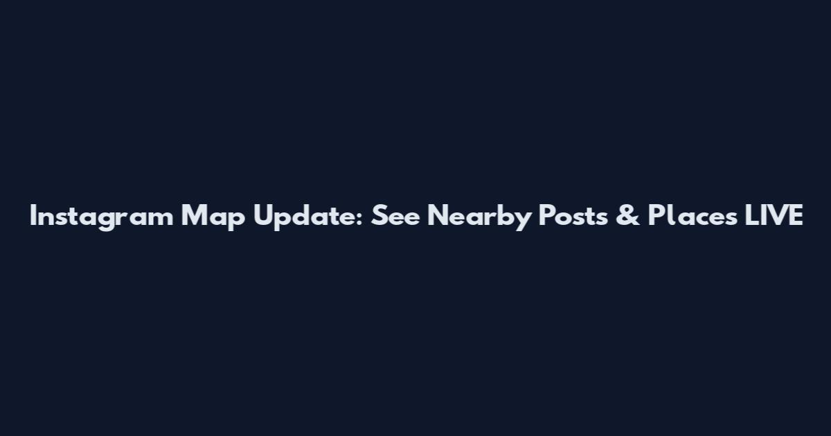 Instagram Map Update: See Nearby Posts & Places LIVE
